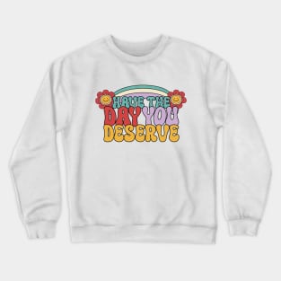 Have the day you deserve Crewneck Sweatshirt